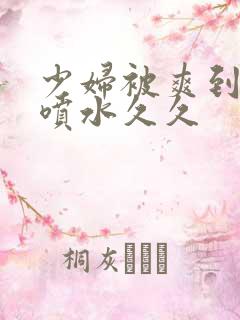 少妇被爽到高潮喷水久久