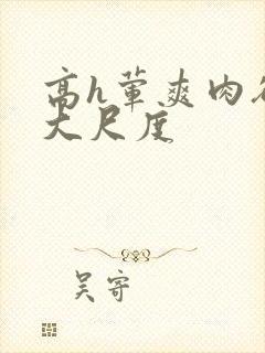 高h荤爽肉欲文大尺度