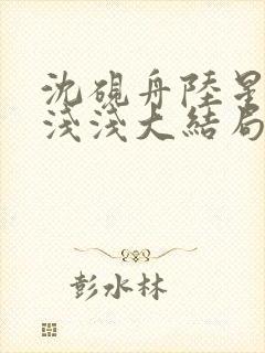 沈砚舟陆星晚苏浅浅大结局