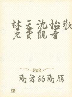 林天沈怡欢短剧免费观看 林天沈怡欢短剧免费观看