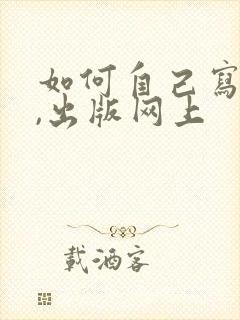 如何自己写小说,出版网上