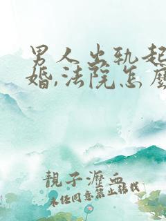 男人出轨起诉离婚,法院怎么判