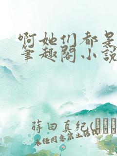 啊她们都是真的笔趣阁小说