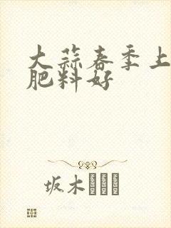 大蒜春季上什么肥料好