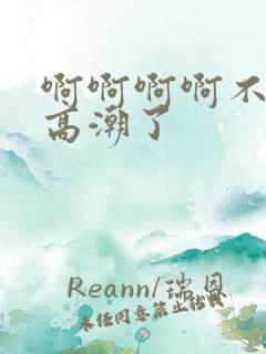 啊啊啊啊不要了高潮了