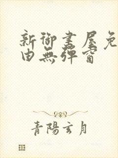 新御书屋免费自由无弹窗