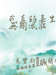 我真的长生不老无删减版 我真的长生不老无删减版