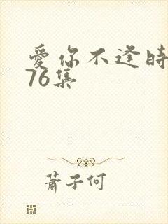 爱你不逢时短剧76集