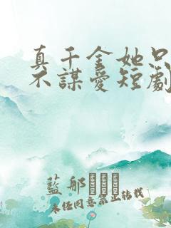 真千金她只谋权不谋爱短剧全集免费 真千金她只谋权不谋爱短剧全集免费