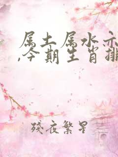 属土属水亦属金,今期生肖排第一是什么生肖