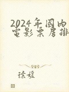 2024年国内电影票房排行榜前十名