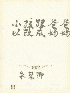 小孩跟爸爸姓可以改成妈妈姓么