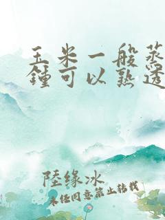 玉米一般蒸几分钟可以熟透