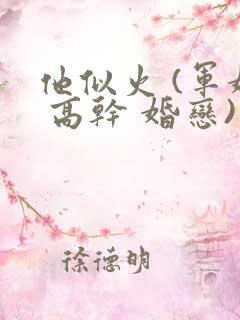他似火 (军婚 高干 婚恋)笔趣阁