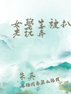 女学生被扒个精光玩弄