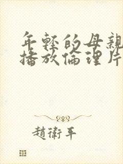 年轻的母亲在线播放伦理片