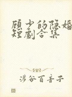 顾少的隐婚罪妻短剧合集
