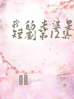 我的老婆是特工短剧第12集播放
