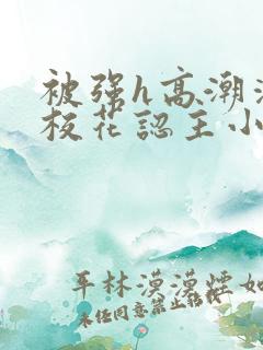被强h高潮清纯校花认主小说