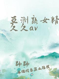 亚洲熟女精品久久久av