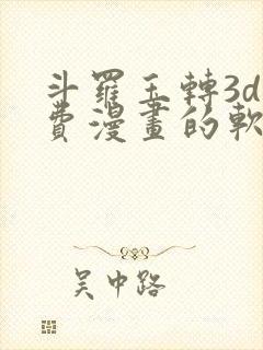 斗罗玉转3d免费漫画的软件