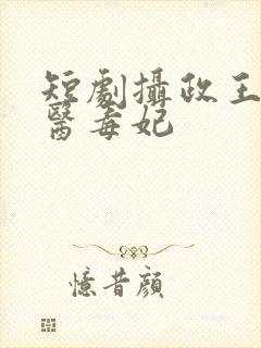 短剧摄政王的神医毒妃