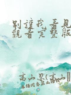 别让我看见免费观看完整版