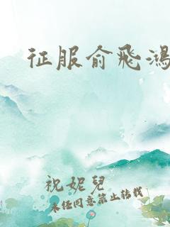 征服俞飞鸿小说 征服俞飞鸿小说