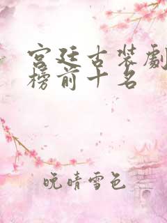 宫廷古装剧排行榜前十名