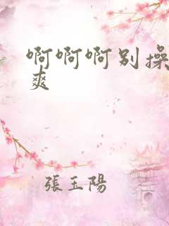 啊啊啊别操了好爽