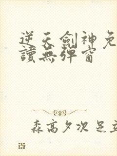 逆天剑神免费阅读无弹窗