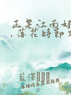 正是江南好风景, 落花时节又逢君.