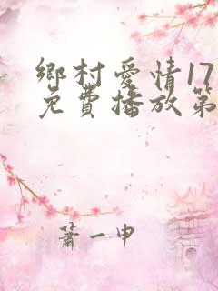乡村爱情17部免费播放第37集