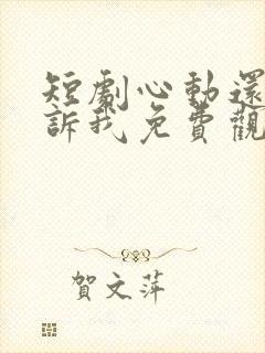 短剧心动还请告诉我免费观看全集高清