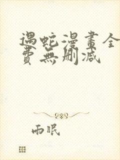 遇蛇漫画全集免费无删减 遇蛇漫画全集免费无删减