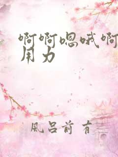 啊啊嗯哦啊舒服用力
