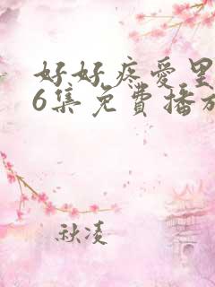 好好疼爱里面第6集免费播放