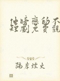 他暗恋的不是我短剧免费观看
