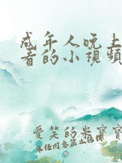 成年人晚上喜欢看的小视频