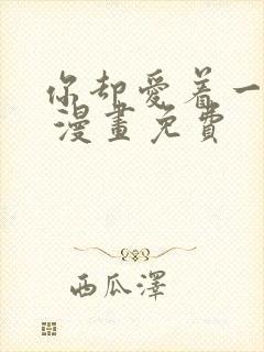 你却爱着一个他 漫画免费