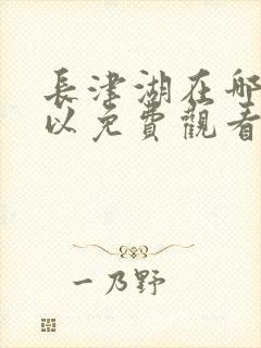 长津湖在哪里可以免费观看
