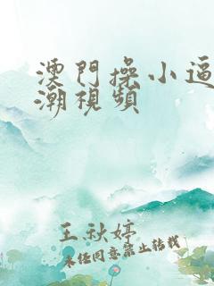 澳门操小逼逼高潮视频