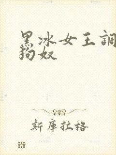 黑冰女王调教女狗奴