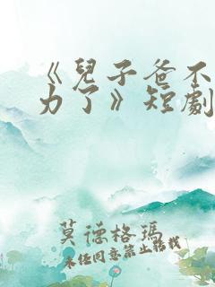 《儿子爸不想努力了》短剧
