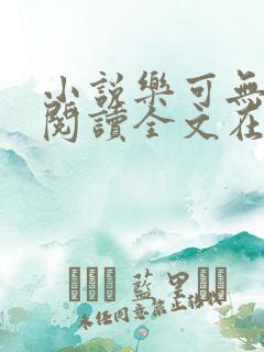 小说乐可无弹窗阅读全文在线阅读