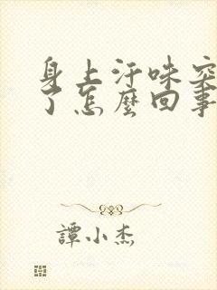 身上汗味突然重了怎么回事