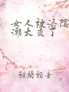女人被添阴蒂高潮太爽了
