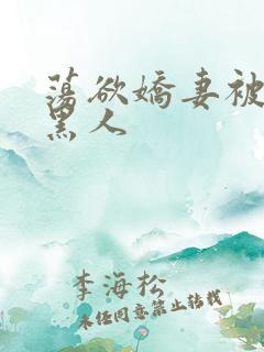 荡欲娇妻被多个黑人
