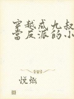 穿越成九叔弃徒当反派的小说