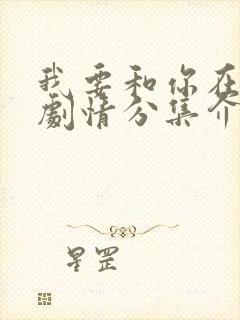 我要和你在一起剧情分集介绍